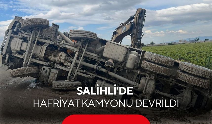 Salihli'de hafriyat kamyonu devrildi: 1 yaralı