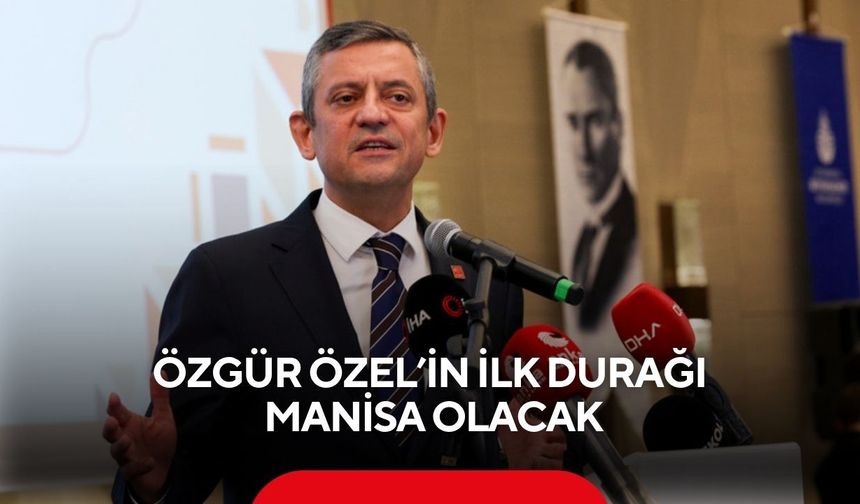 Özgür Özel’in ilk durağı Manisa olacak