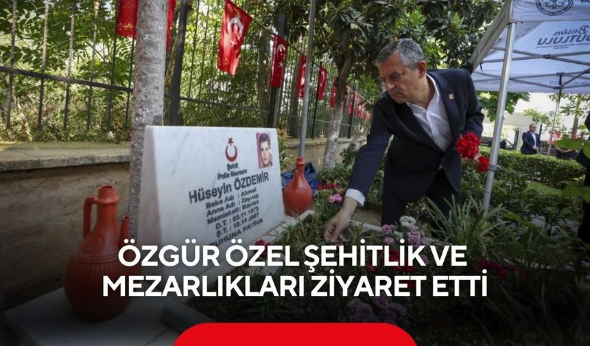 Özgür Özel şehitlik ve mezarlıkları ziyaret etti