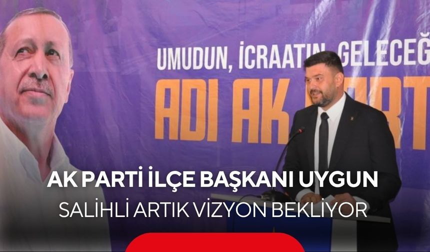 AK Parti İlçe Başkanı Uygun: Salihli artık vizyon bekliyor