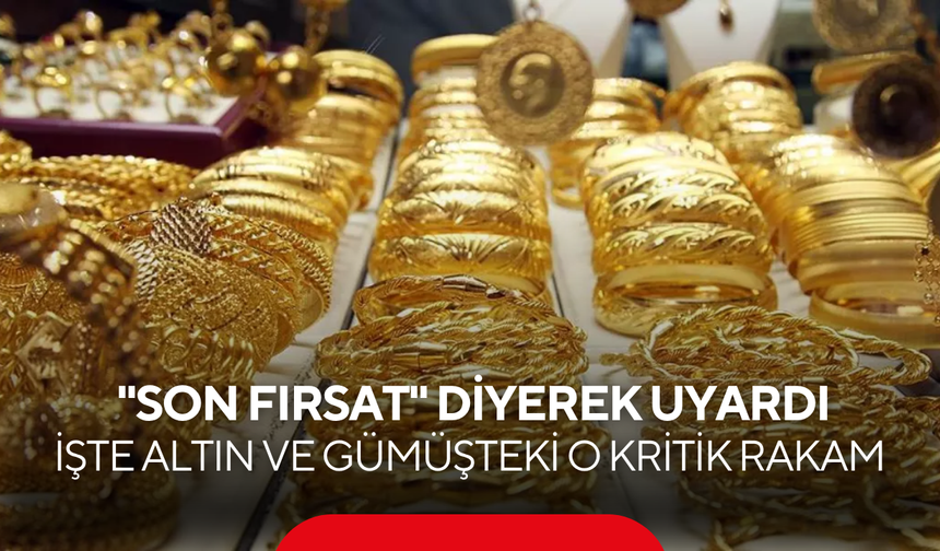 "Son fırsat" diyerek uyardı! Altın ve gümüşte beklenen o rakamlar geldi