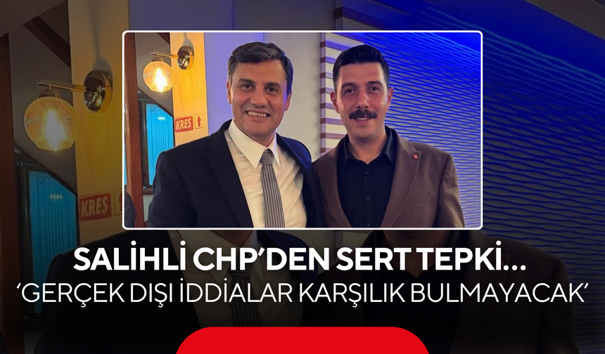 Salihli CHP’den sert tepki… ‘Gerçek dışı iddialar karşılık bulmayacak’