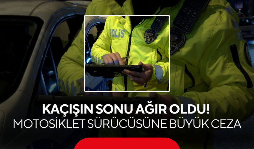 Kaçışın Sonu Ağır Oldu! Motosiklet Sürücüsüne Büyük Ceza