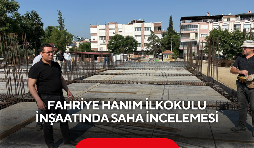 Fahriye Hanım İlkokulu inşaatında saha incelemesi
