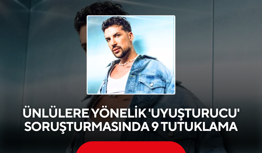 Ünlülere yönelik 'uyuşturucu' soruşturmasında 9 tutuklama