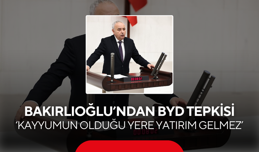 CHP’li Bakırlıoğlu’ndan BYD tepkisi ‘Kayyumun olduğu yere yatırım gelmez’