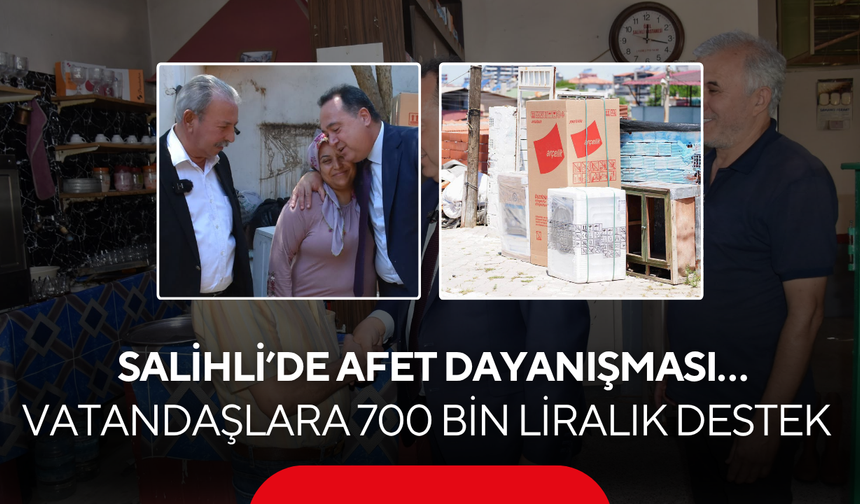 Salihli’de afet dayanışması… 700 bin liralık destek vatandaşlara ulaştı