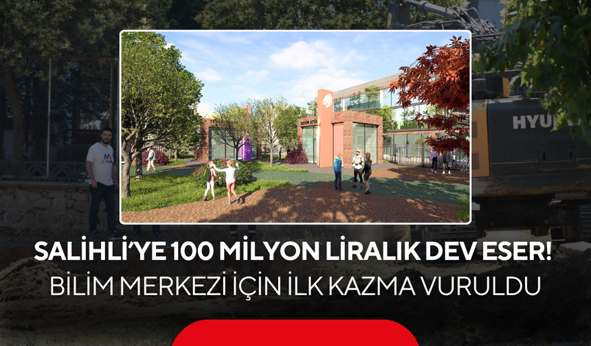 Salihli’ye 100 milyon liralık dev eser! Bilim Merkezi için ilk kazma vuruldu