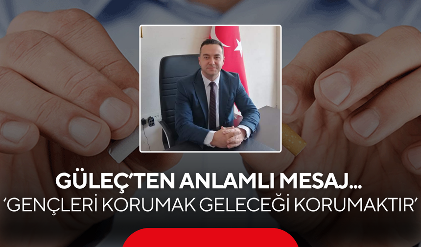Güleç’ten ‘Dünya Tütünsüz Günü’ mesajı... ‘Gençleri korumak geleceği korumaktır’