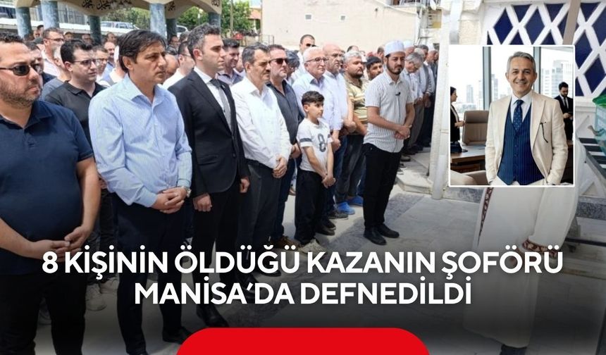 8 kişinin öldüğü kazanın şoförü Manisa’da defnedildi