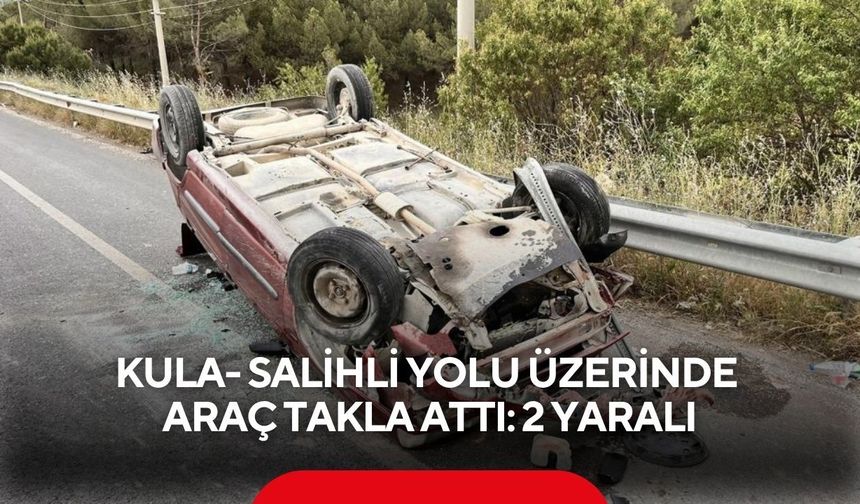 Kula- Salihli yolu üzerinde araç takla attı: 2 yaralı