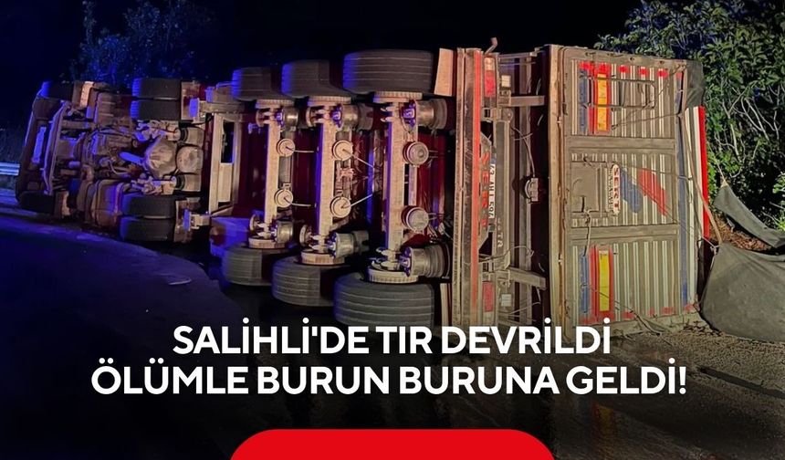 Salihli'de korkutan kaza! Tır devrildi, sürücü ölümden döndü