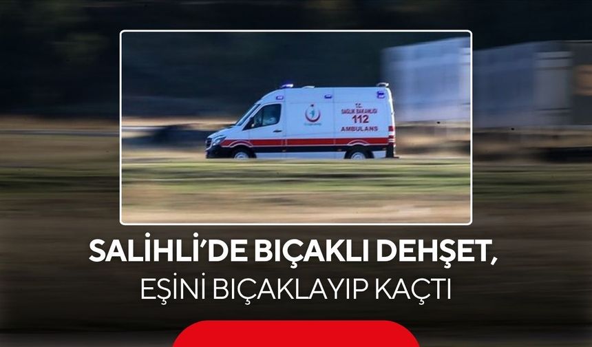 Salihli’de eşini bıçaklayıp kaçtı! Polis kısa sürede yakaladı