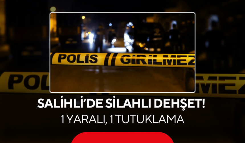 Salihli’de silahlı dehşet! 1 yaralı, 1 tutuklama