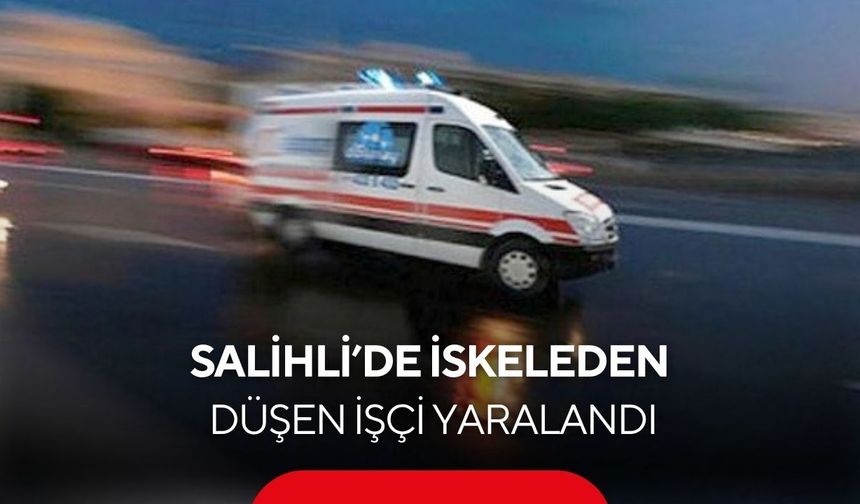 Salihli’de iskeleden düşen işçi yaralandı