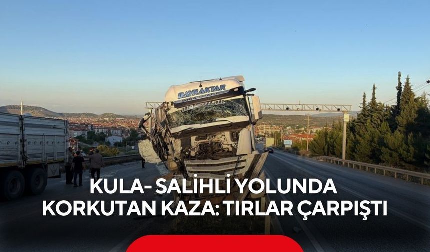Kula- Salihli yolunda korkutan kaza: Tırlar çarpıştı