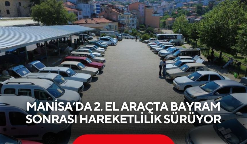 Manisa’da 2. el araçta bayram sonrası hareketlilik sürüyor