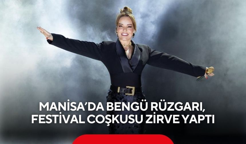Manisa’da Bengü rüzgarı, festival coşkusu zirve yaptı