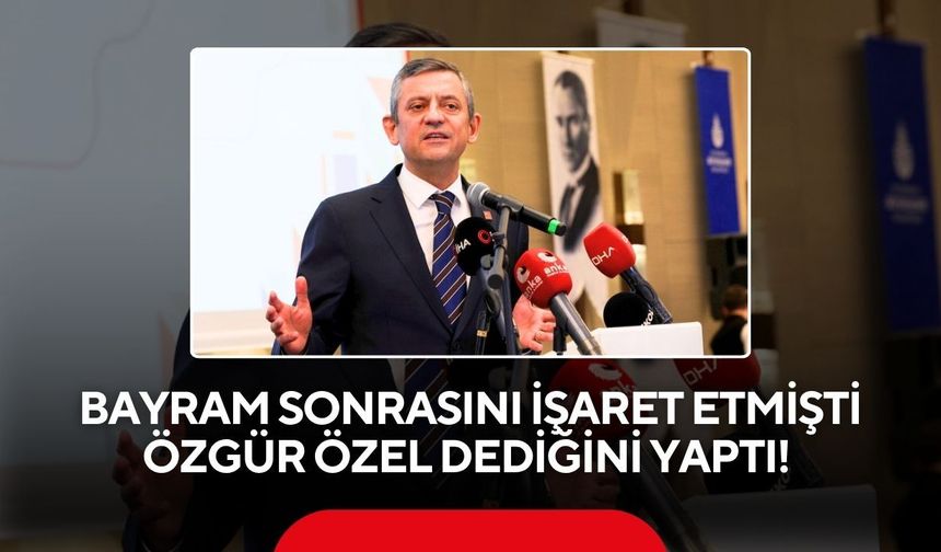 Bayram sonrasını işaret etmişti, Özgür Özel dediğini yaptı!