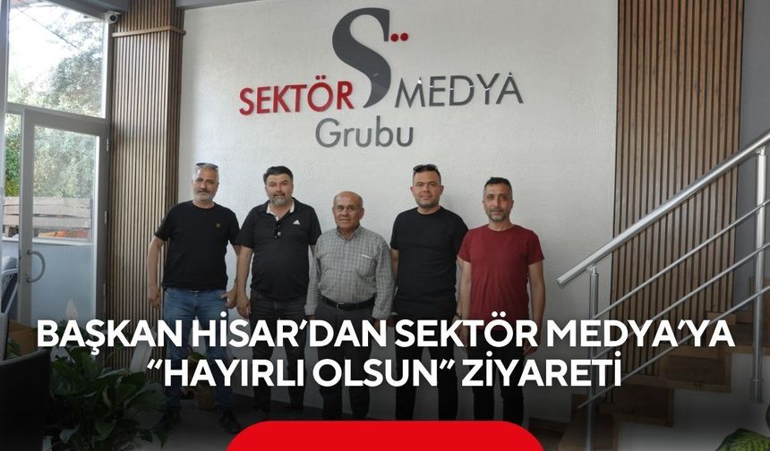 Başkan Hisar’dan Sektör Medya’ya 'hayırlı olsun' ziyareti