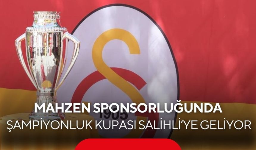 Mahzen Center ana sponsorluğunda Galatasaray’ın 26. Şampiyonluk kupası Salihli’ye geliyor