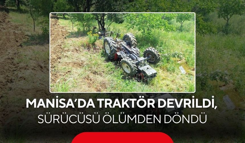 Manisa'da traktör devrildi, sürücüsü ölümden döndü