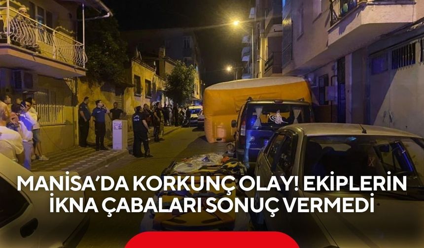 Manisa’da korkunç olay! Ekiplerin ikna çabaları sonuç vermedi