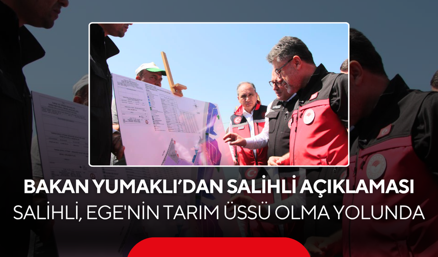 Tarım Bakanı Yumaklı’dan Salihli açıklaması… Salihli, Ege'nin Tarım Üssü Olma Yolunda