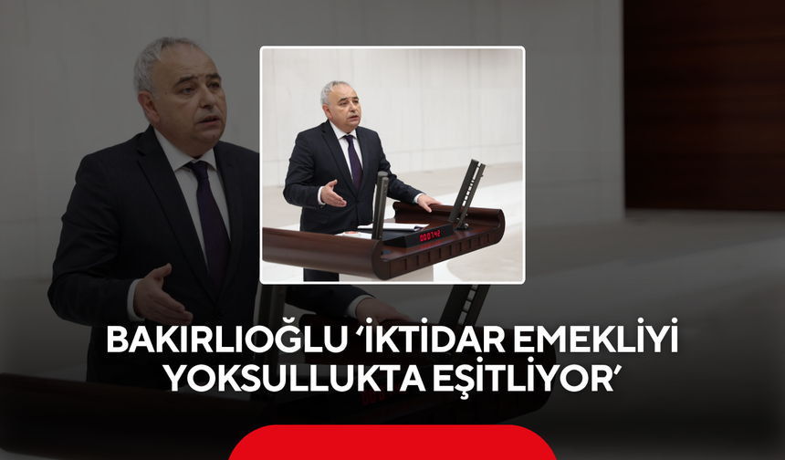Bakırlıoğlu ‘İktidar emekliyi yoksullukta eşitliyor’