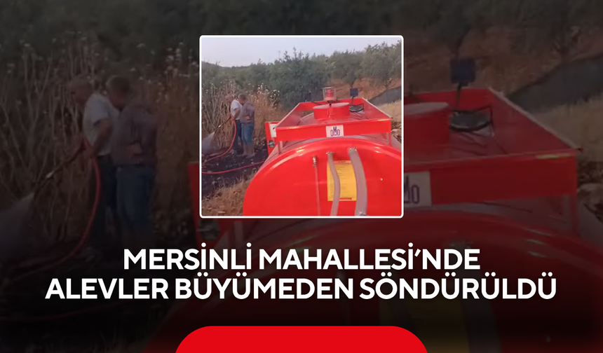 İlk müdahaleyi su tankeri ile mahalleli yaptı... Mersinli'de alevler büyümeden söndürüldü…