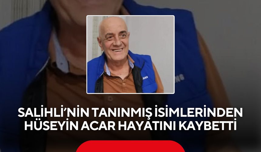 Salihli’nin Tanınmış İsimlerinden Hüseyin Acar Hayatını Kaybetti