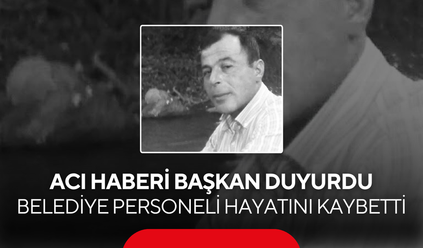Acı haberi başkan duyurdu… Belediye personeli hayatını kaybetti
