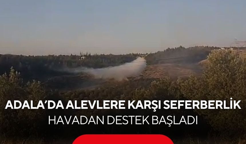 Adala’da alevlere karşı seferberlik! Havadan destek başladı...