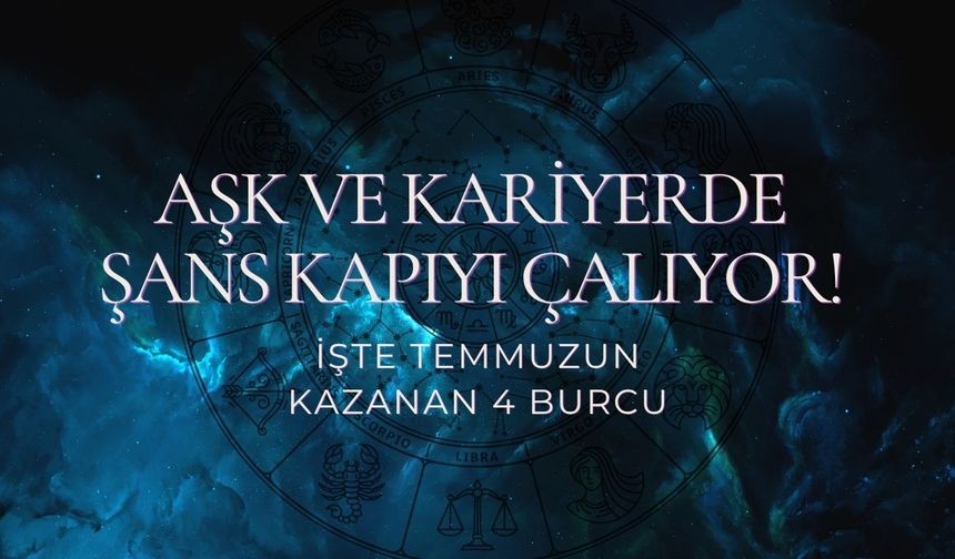 Aşk ve Kariyerde Şans Kapıyı Çalıyor! İşte Temmuzun Kazanan 4 Burcu