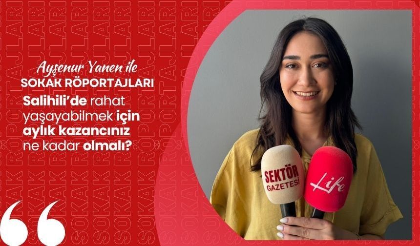 Ayşenur Yanen ile Sokak Röportajları: Salihili’de rahat yaşayabilmek için aylık kazancınız ne kadar olmalı?