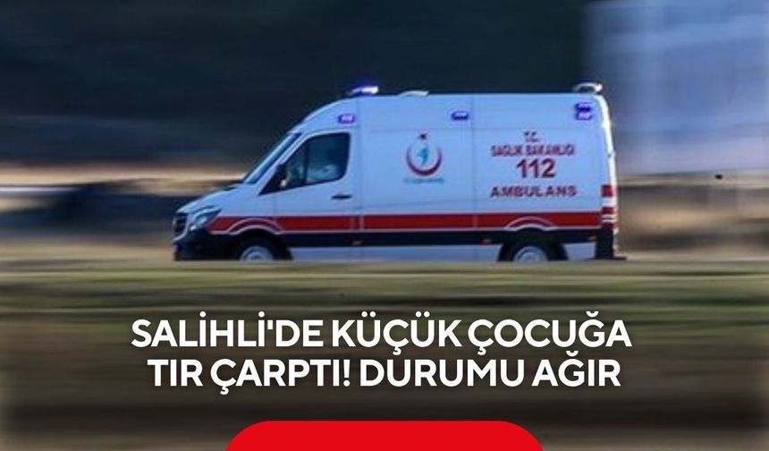 Salihli'de tırın çarptığı 6 yaşındaki çocuk ağır yaralandı
