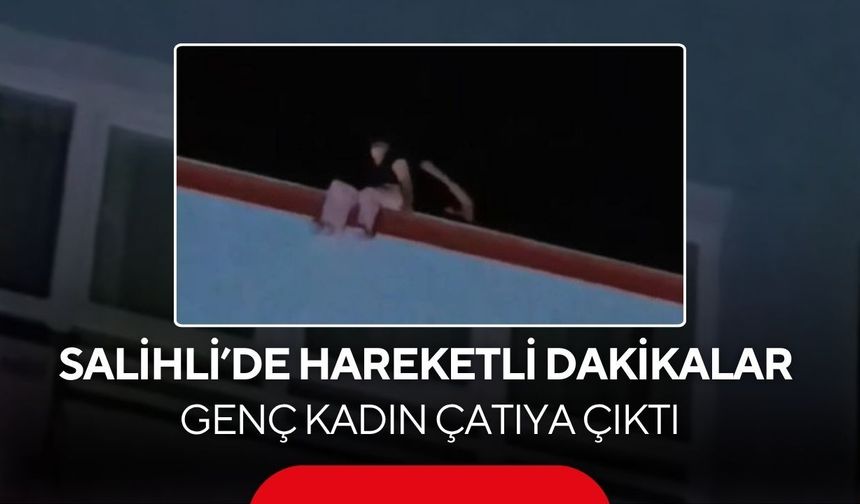 Salihli’de çatıya çıkan genç kadını polis son anda kurtardı
