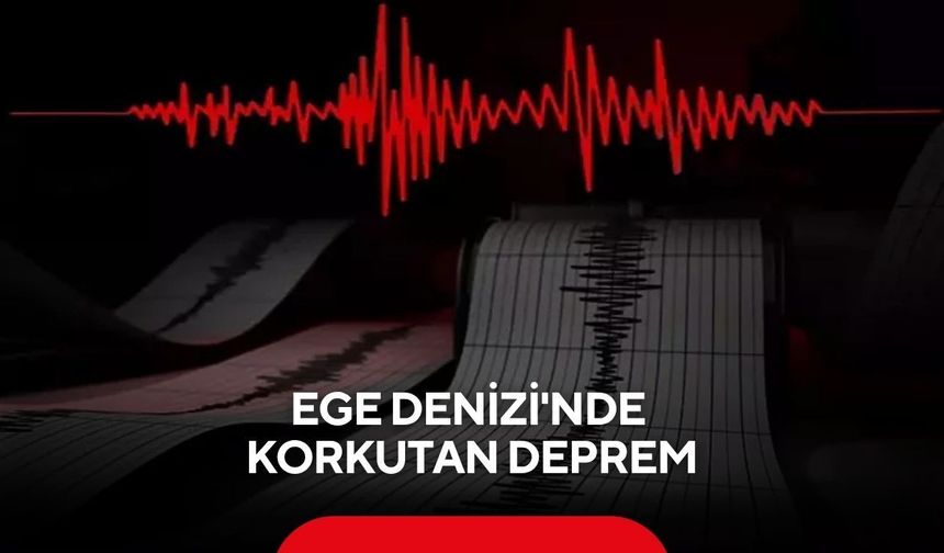 Ege Denizi'nde korkutan deprem