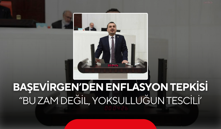 Başevirgen’den enflasyon tepkisi… “Bu zam değil, yoksulluğun tescili’
