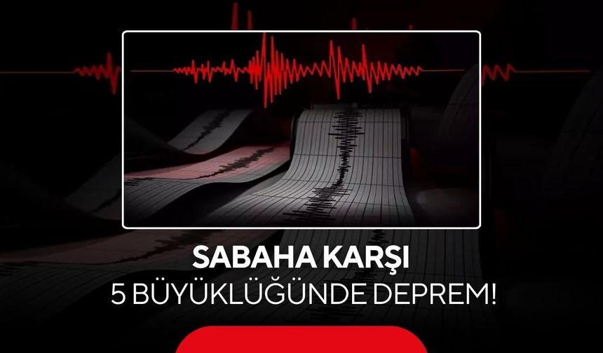 Sabaha karşı 5 büyüklüğünde deprem
