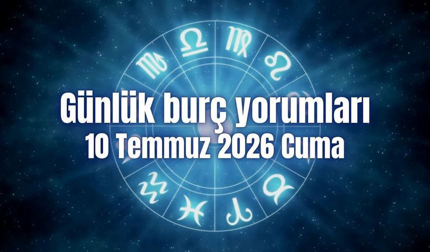 Günlük burç yorumları: 10 Temmuz 2026 Cuma