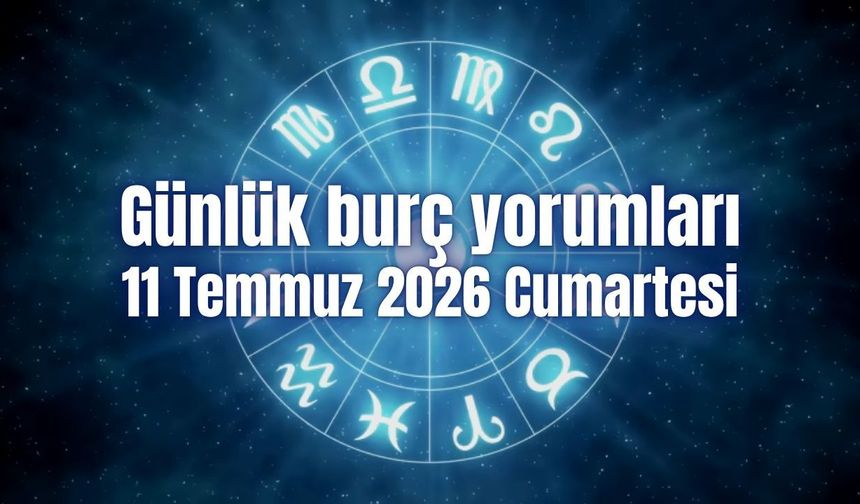 Günlük burç yorumları: 11 Temmuz 2026 Cumartesi