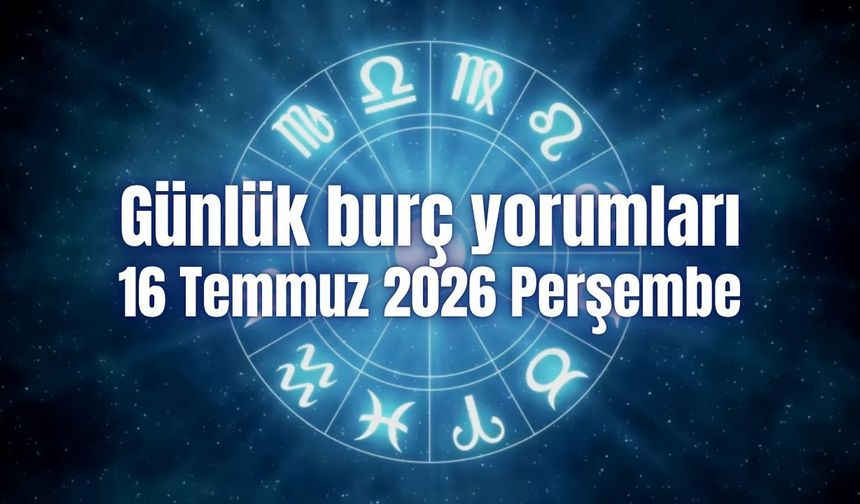 Günlük burç yorumları: 16 Temmuz 2026 Perşembe