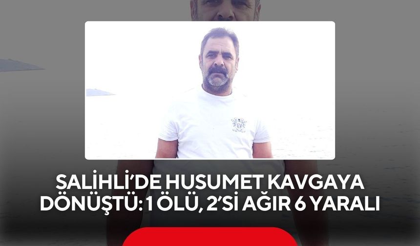 Salihli’de husumet kavgaya dönüştü: 1 ölü, 2’si ağır 6 yaralı