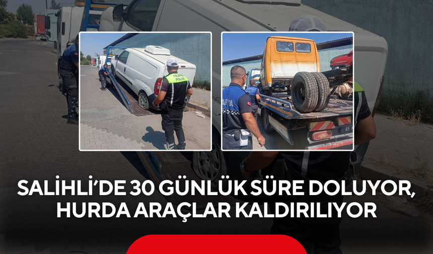 Salihli’de 30 günlük süre doluyor, hurda araçlar kaldırılıyor