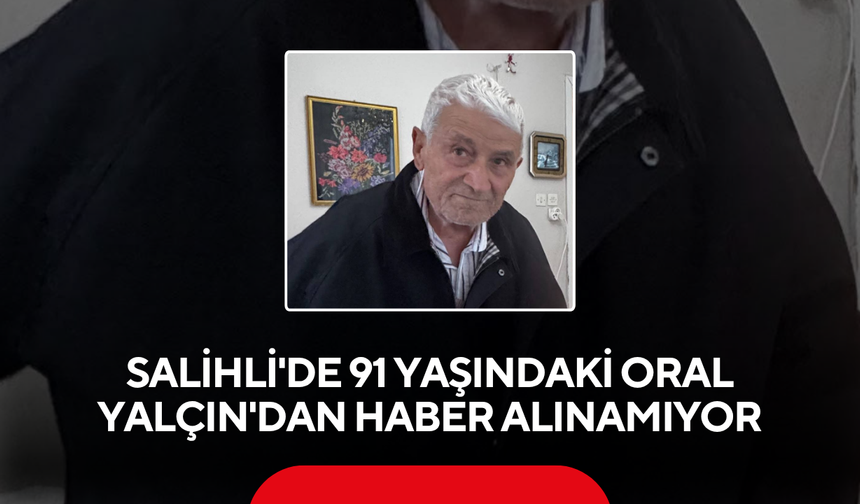 Salihli'de 91 yaşındaki Oral Yalçın'dan haber alınamıyor