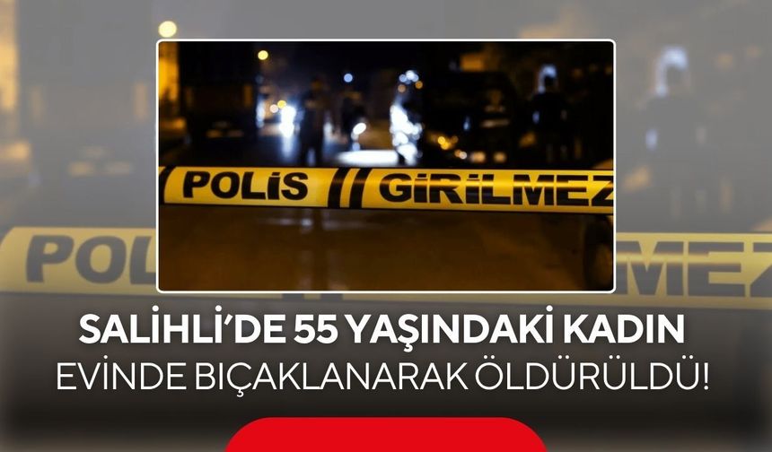Salihli'de kan donduran olay! 55 Yaşındaki kadın evinde bıçaklanarak öldürüldü