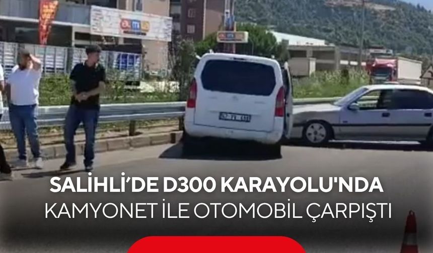 Salihli’de D300 Karayolu'nda kamyonet ile otomobil çarpıştı