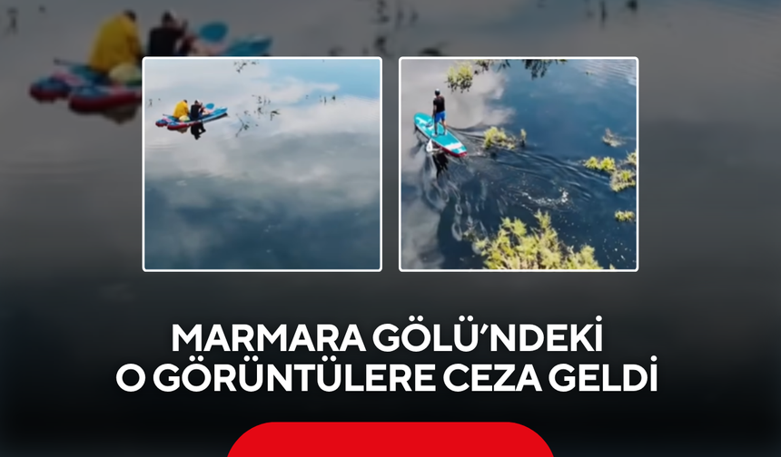 Marmara Gölü’ndeki o görüntülere ceza geldi