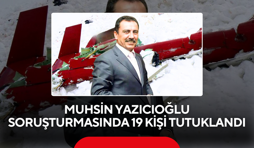 Muhsin Yazıcıoğlu soruşturmasında 19 kişi tutuklandı